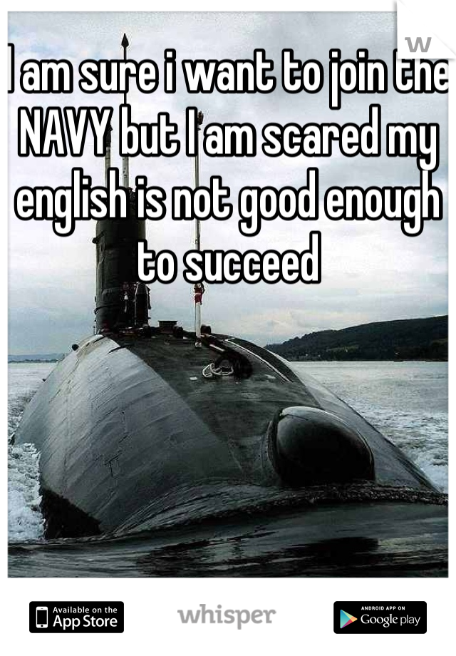 I am sure i want to join the NAVY but I am scared my english is not good enough to succeed