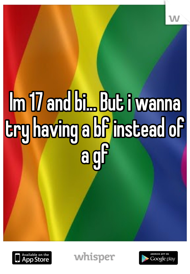 Im 17 and bi... But i wanna try having a bf instead of a gf