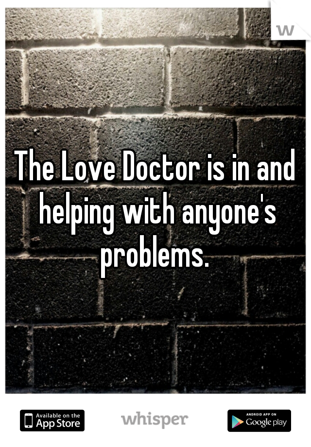 The Love Doctor is in and helping with anyone's problems. 