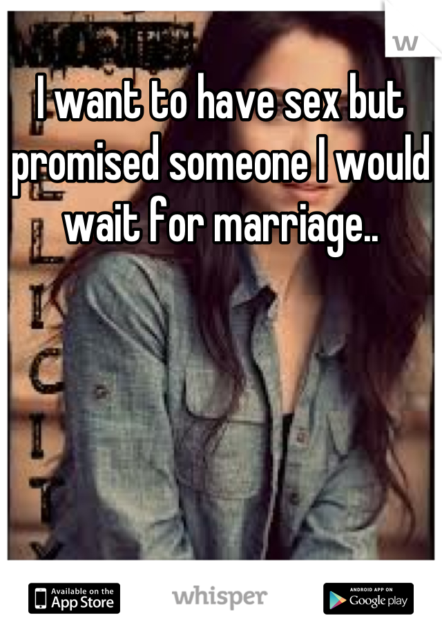 I want to have sex but promised someone I would wait for marriage..