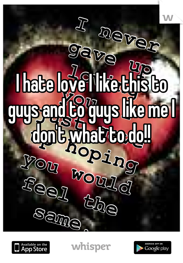 I hate love I like this to guys and to guys like me I don't what to do!!