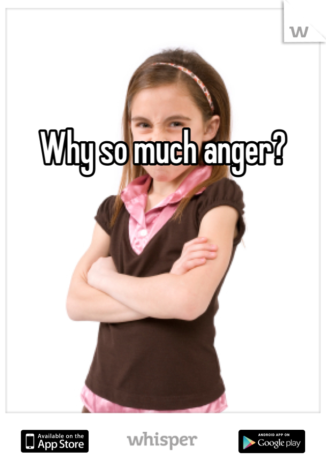 Why so much anger?