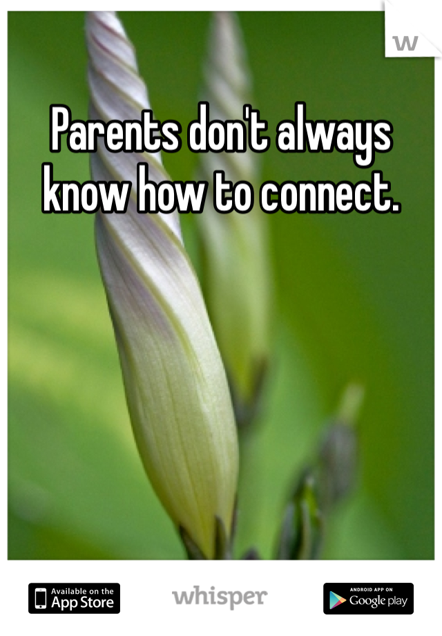 Parents don't always know how to connect. 