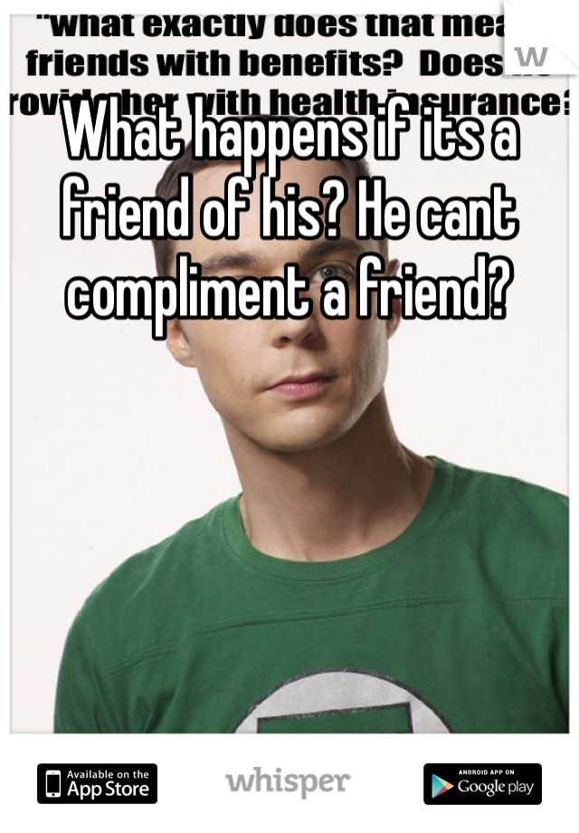 What happens if its a friend of his? He cant compliment a friend? 