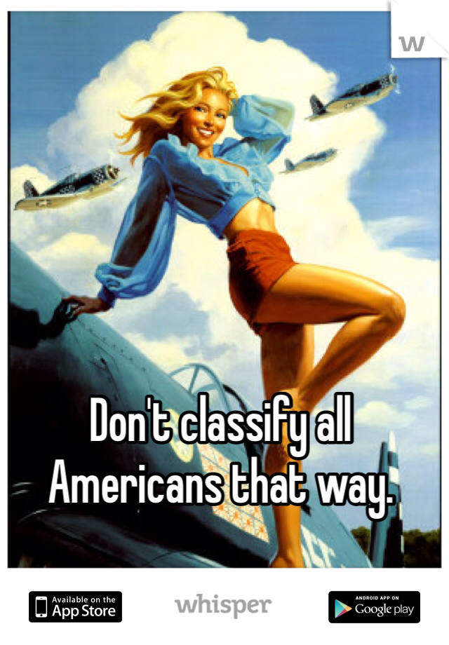 Don't classify all Americans that way. 