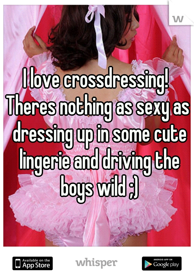 I love crossdressing! 

Theres nothing as sexy as dressing up in some cute lingerie and driving the boys wild ;)
