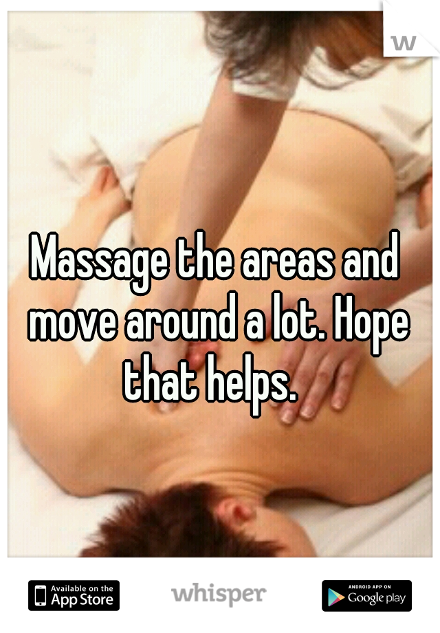 Massage the areas and move around a lot. Hope that helps.  