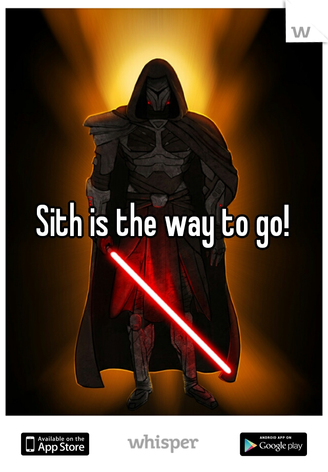 Sith is the way to go!
