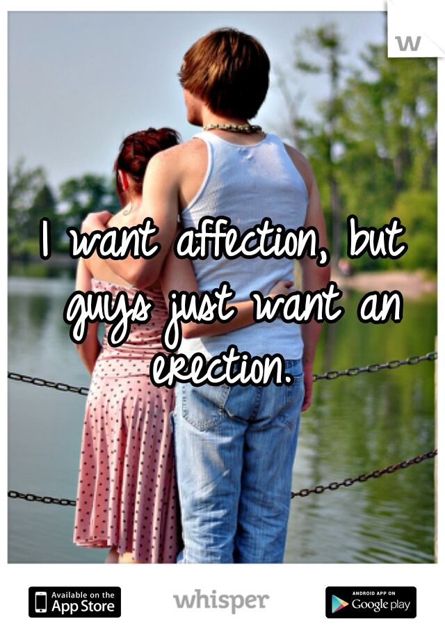 I want affection, but guys just want an erection. 
