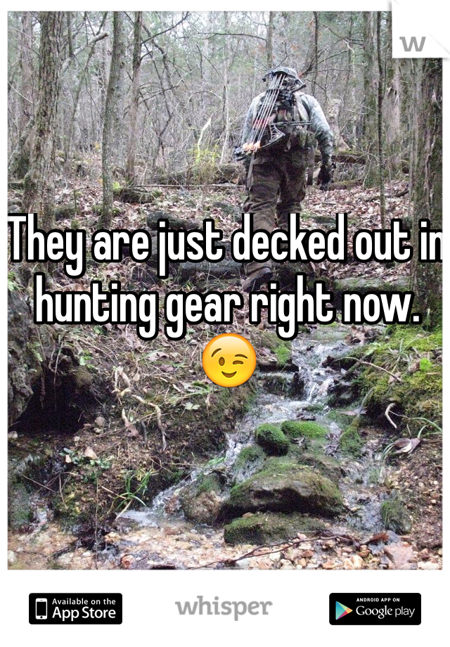 They are just decked out in hunting gear right now. 😉