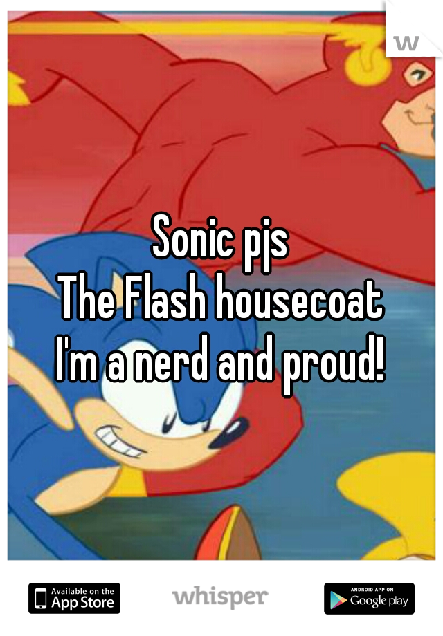 Sonic pjs
The Flash housecoat
I'm a nerd and proud!