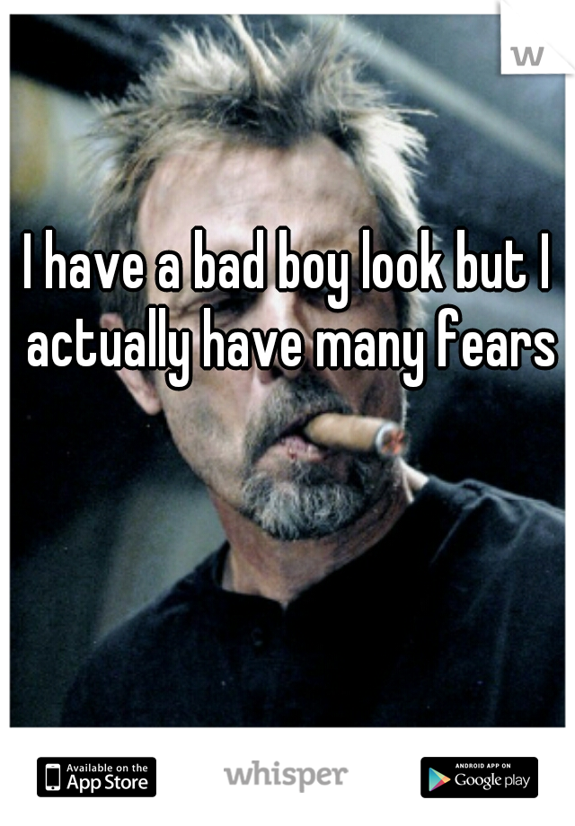I have a bad boy look but I actually have many fears