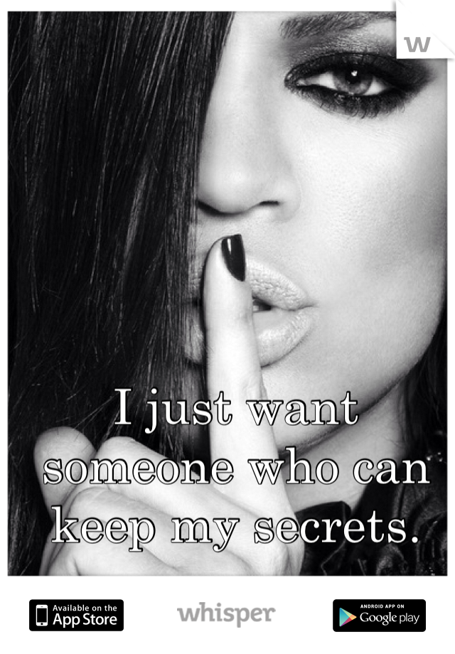 I just want someone who can keep my secrets. 