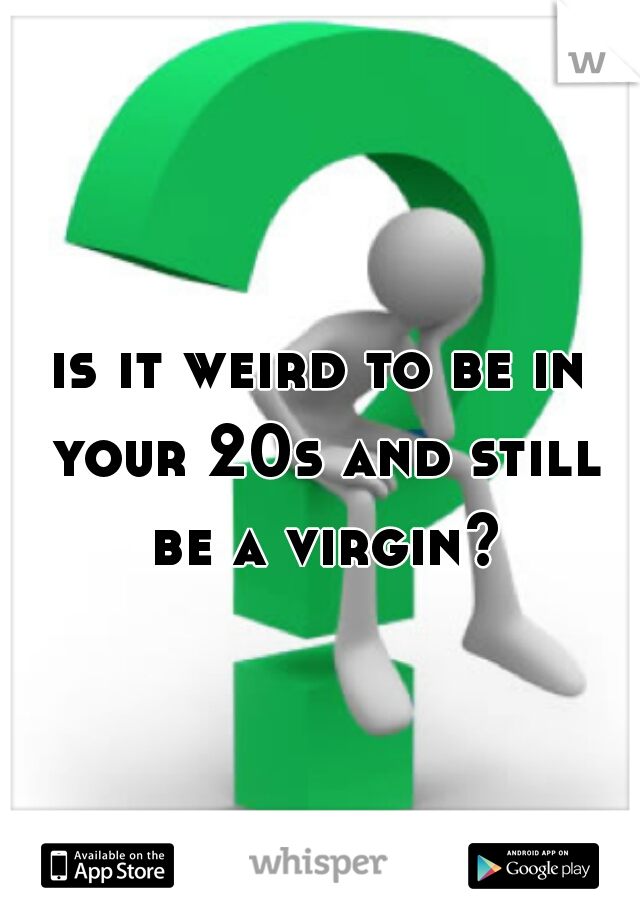 is it weird to be in your 20s and still be a virgin?