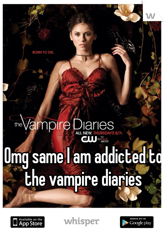 Omg same I am addicted to the vampire diaries 
