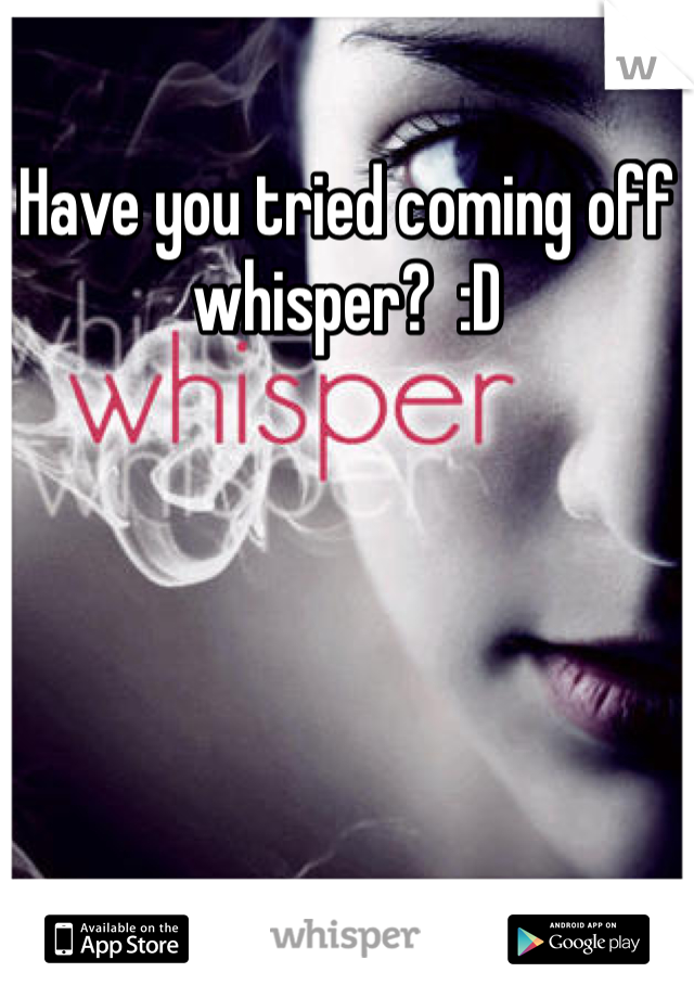 Have you tried coming off whisper?  :D