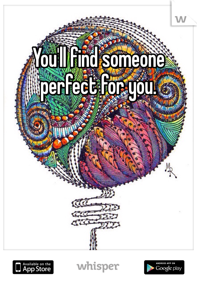 You'll find someone perfect for you. 