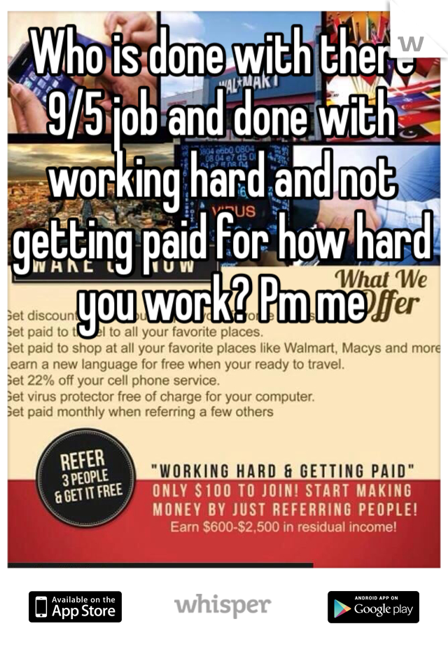 Who is done with there 9/5 job and done with working hard and not getting paid for how hard you work? Pm me