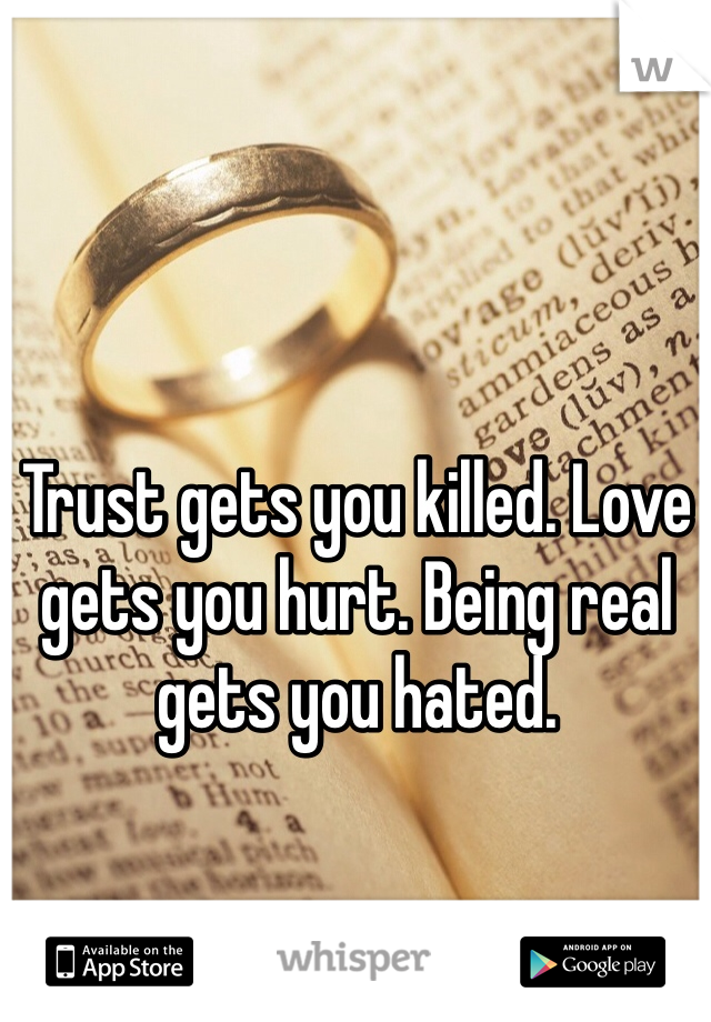 Trust gets you killed. Love gets you hurt. Being real gets you hated. 