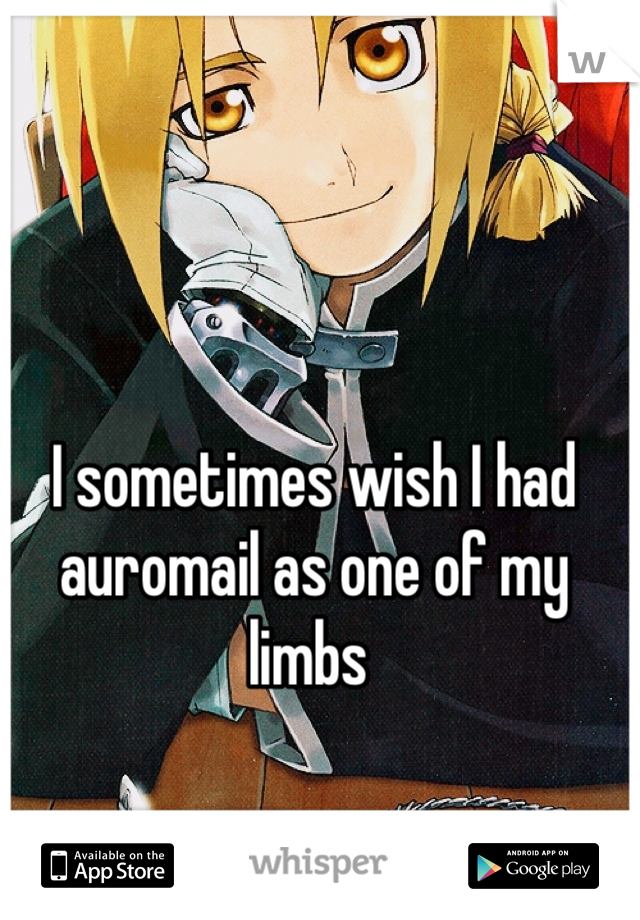 I sometimes wish I had auromail as one of my limbs 