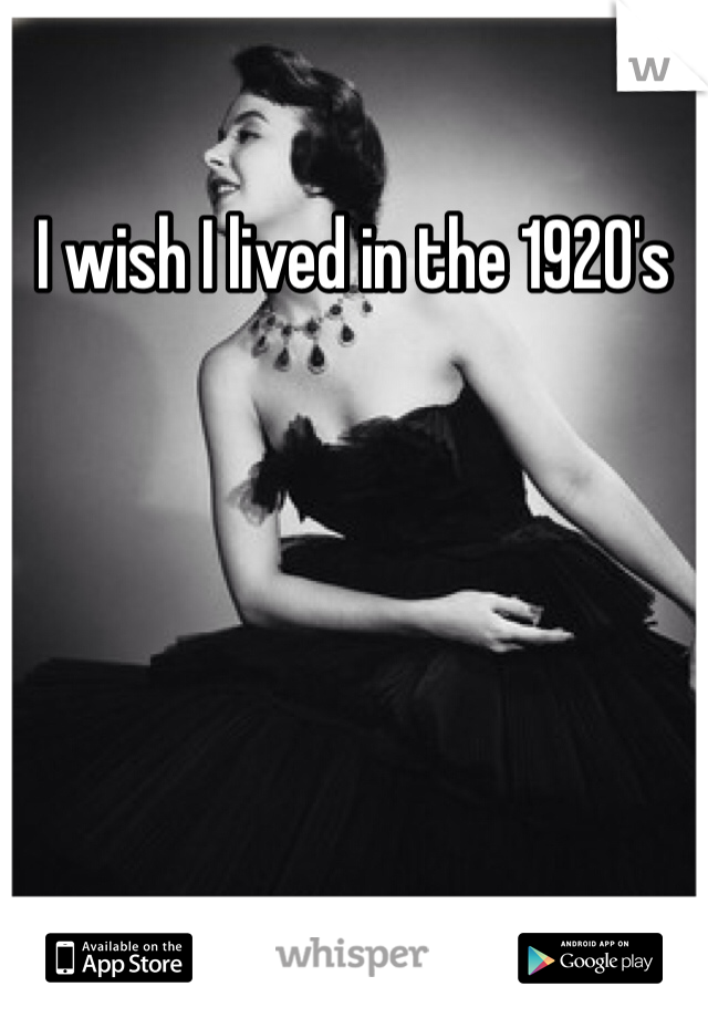 I wish I lived in the 1920's