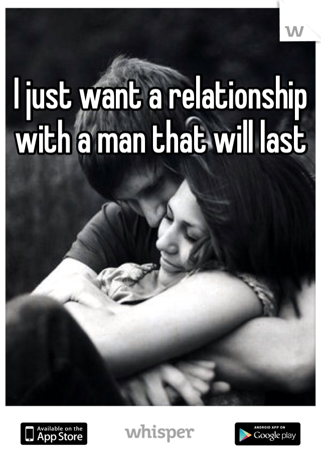 I just want a relationship with a man that will last