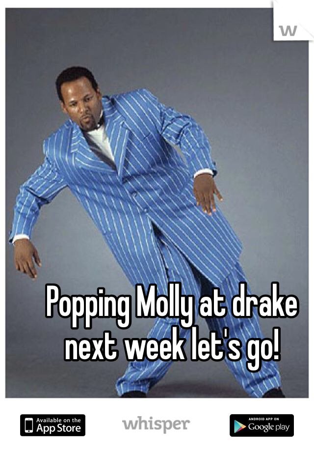 Popping Molly at drake next week let's go!