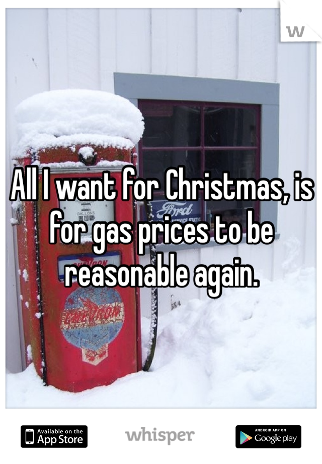 All I want for Christmas, is for gas prices to be reasonable again. 