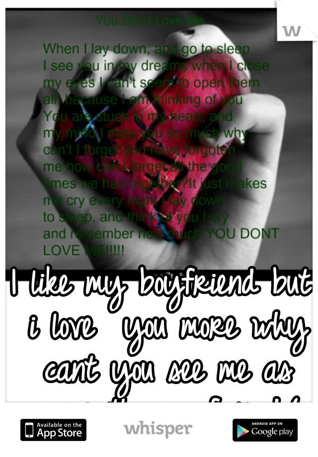 I like my boyfriend but i love  you more why cant you see me as more than a friend:(
<3

