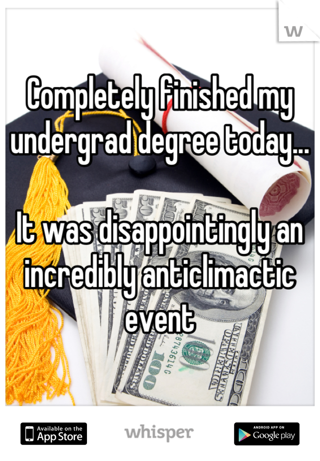 Completely finished my undergrad degree today... 

It was disappointingly an incredibly anticlimactic event