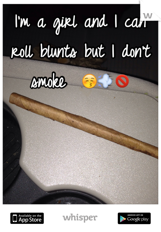 I'm a girl and I can roll blunts but I don't smoke  😚💨🚫