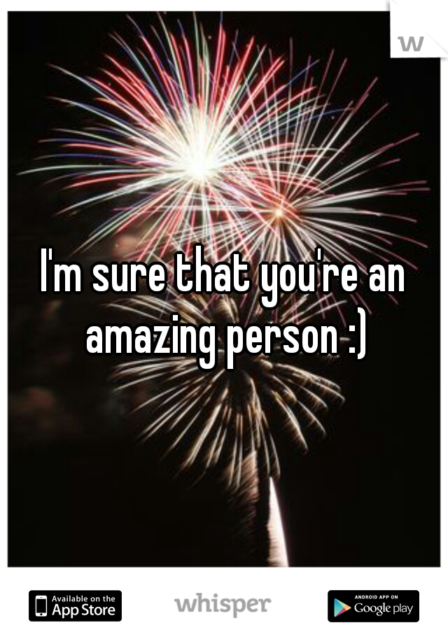 I'm sure that you're an amazing person :)