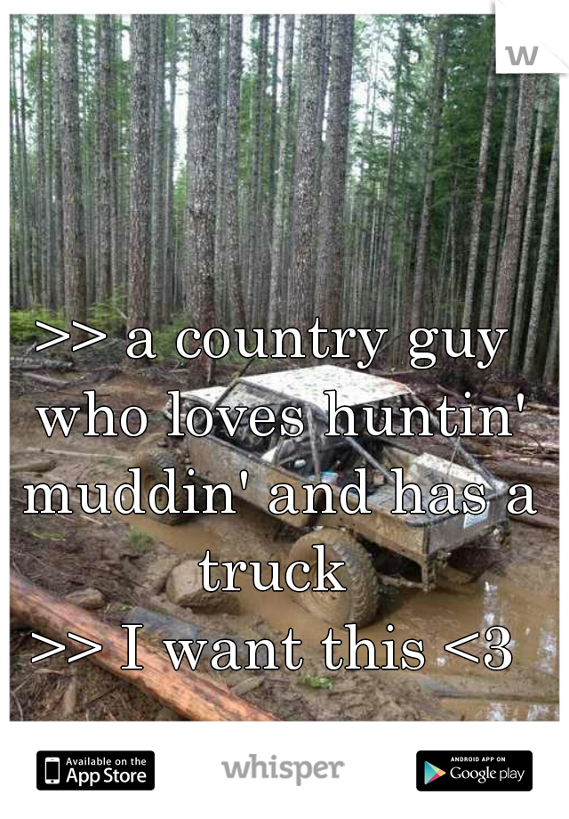  
>> a country guy who loves huntin' muddin' and has a truck 
>> I want this <3