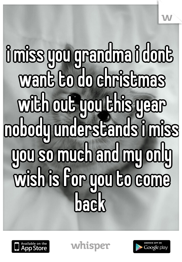 i miss you grandma i dont want to do christmas with out you this year nobody understands i miss you so much and my only wish is for you to come back 
