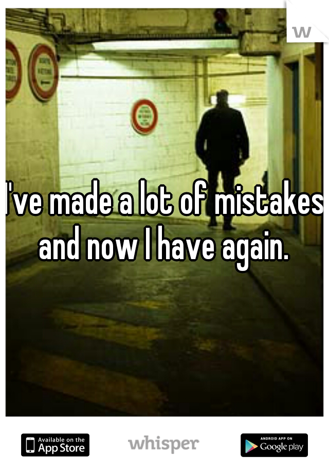 I've made a lot of mistakes and now I have again. 