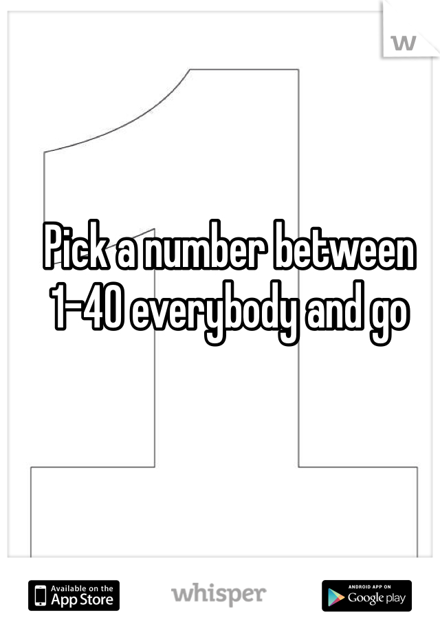 Pick a number between 1-40 everybody and go