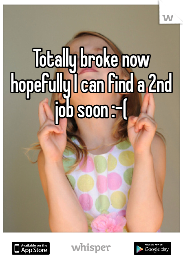 Totally broke now hopefully I can find a 2nd job soon :-(