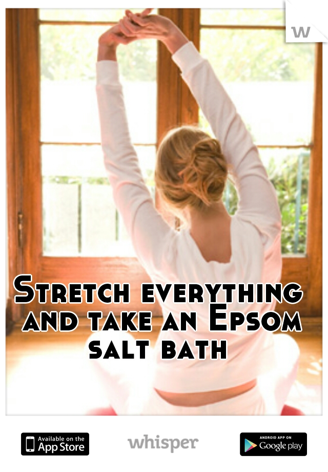 Stretch everything and take an Epsom salt bath 