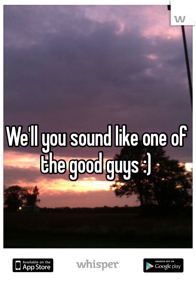 We'll you sound like one of the good guys :)