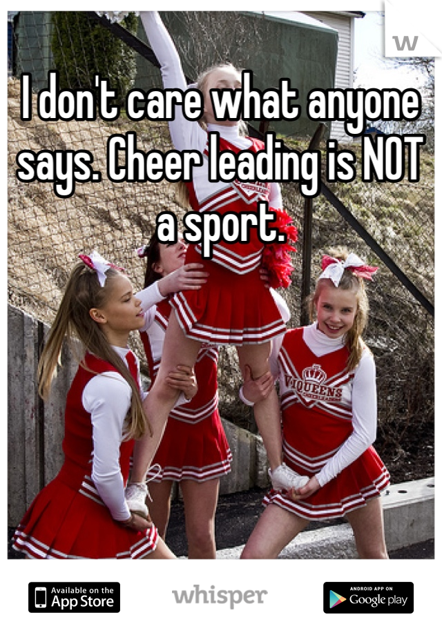 I don't care what anyone says. Cheer leading is NOT a sport.