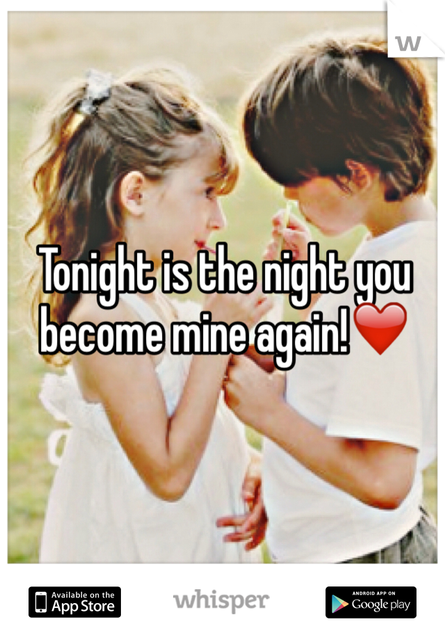 Tonight is the night you become mine again!❤️