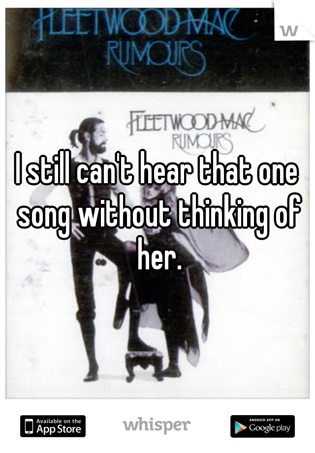 I still can't hear that one song without thinking of her.