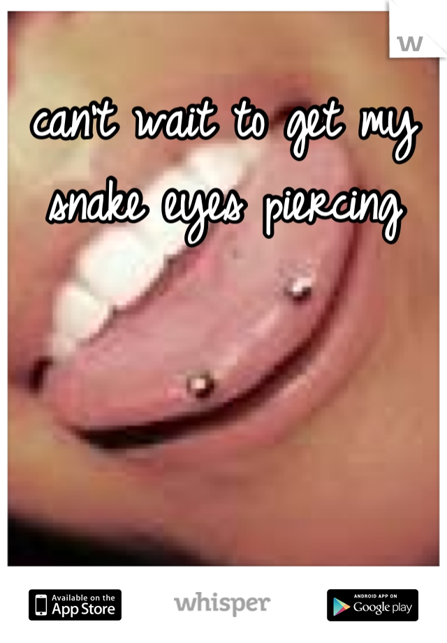 can't wait to get my snake eyes piercing