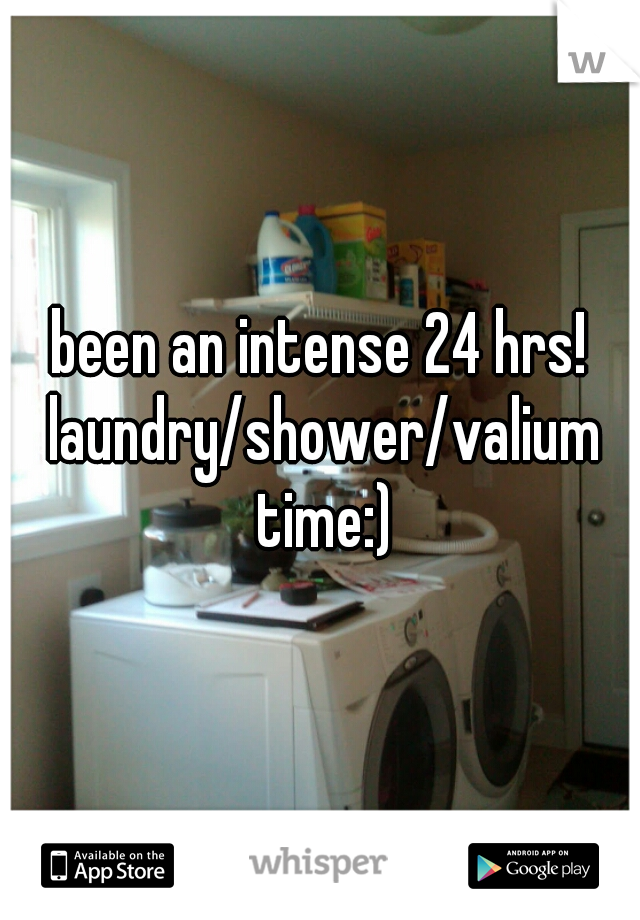 been an intense 24 hrs! laundry/shower/valium time:)