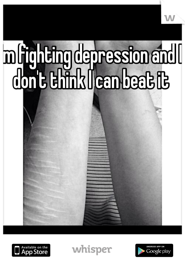 I'm fighting depression and I don't think I can beat it 