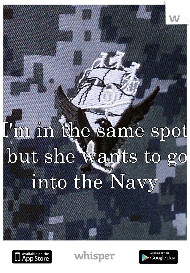 I'm in the same spot but she wants to go into the Navy 