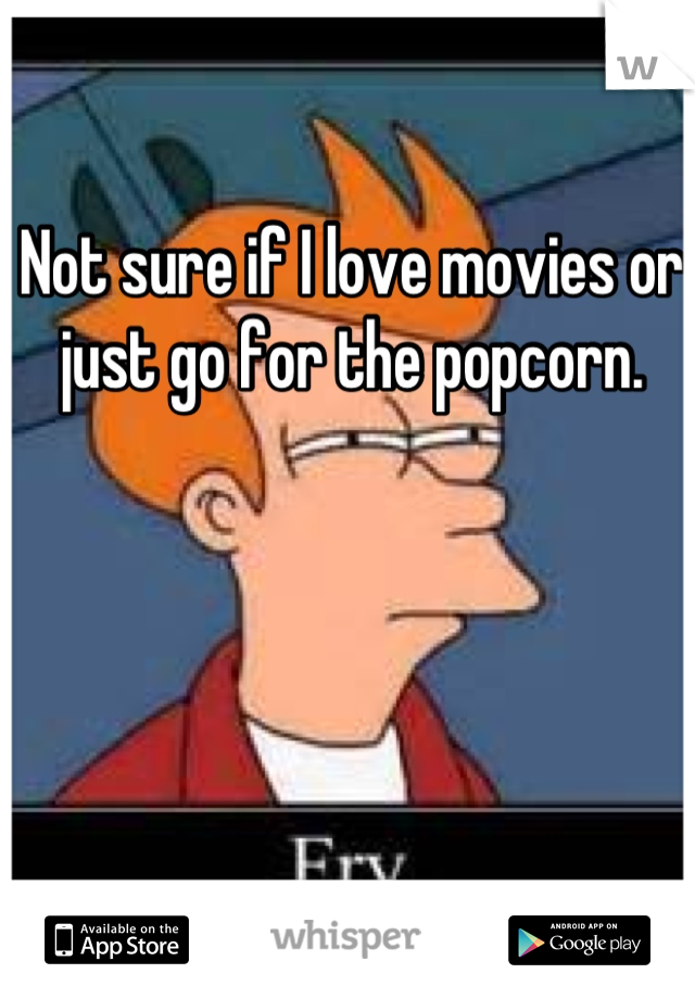 Not sure if I love movies or just go for the popcorn.