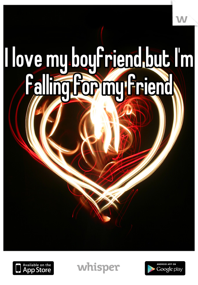 I love my boyfriend but I'm falling for my friend