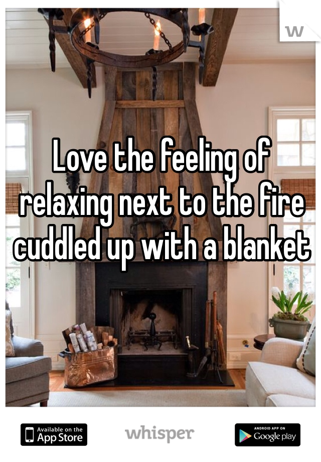 Love the feeling of relaxing next to the fire cuddled up with a blanket 