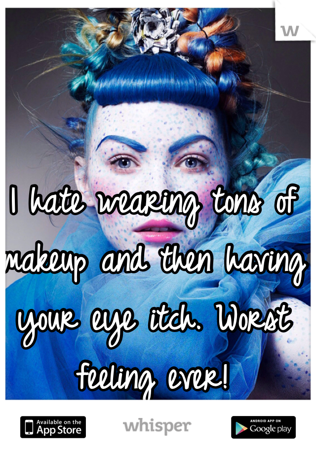 I hate wearing tons of makeup and then having your eye itch. Worst feeling ever!